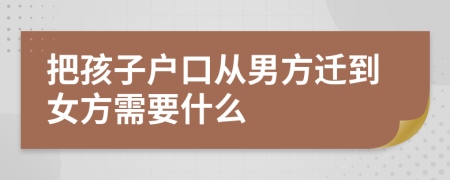 把孩子户口从男方迁到女方需要什么