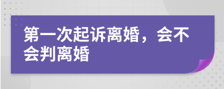 第一次起诉离婚，会不会判离婚