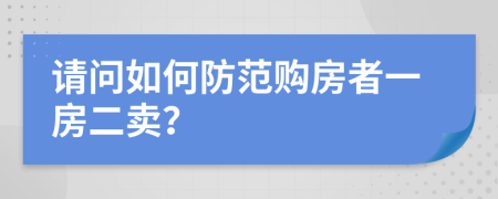 请问如何防范购房者一房二卖？