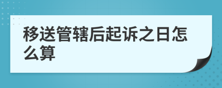 移送管辖后起诉之日怎么算