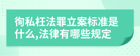 徇私枉法罪立案标准是什么,法律有哪些规定