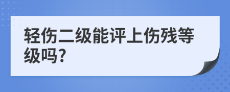 轻伤二级能评上伤残等级吗?