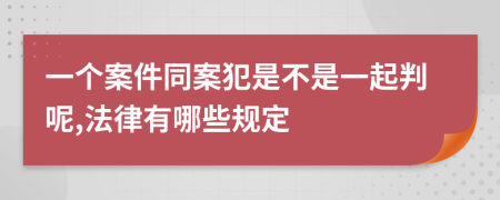 一个案件同案犯是不是一起判呢,法律有哪些规定