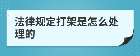 法律规定打架是怎么处理的