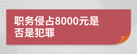 职务侵占8000元是否是犯罪