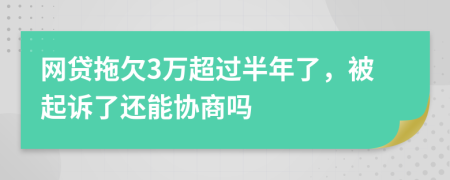 网贷拖欠3万超过半年了，被起诉了还能协商吗