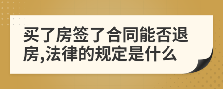 买了房签了合同能否退房,法律的规定是什么