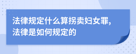 法律规定什么算拐卖妇女罪,法律是如何规定的