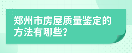 郑州市房屋质量鉴定的方法有哪些？