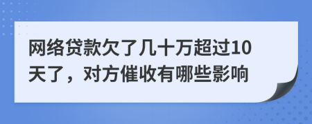 网络贷款欠了几十万超过10天了，对方催收有哪些影响