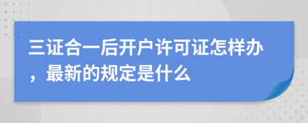 三证合一后开户许可证怎样办，最新的规定是什么