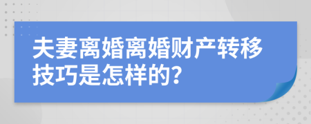 夫妻离婚离婚财产转移技巧是怎样的？