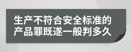 生产不符合安全标准的产品罪既遂一般判多久