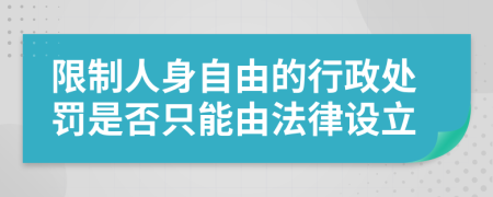 限制人身自由的行政处罚是否只能由法律设立
