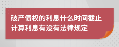 破产债权的利息什么时间截止计算利息有没有法律规定