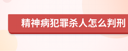 精神病犯罪杀人怎么判刑