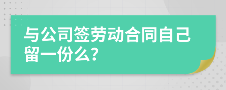 与公司签劳动合同自己留一份么？