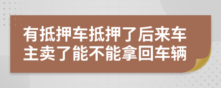 有抵押车抵押了后来车主卖了能不能拿回车辆