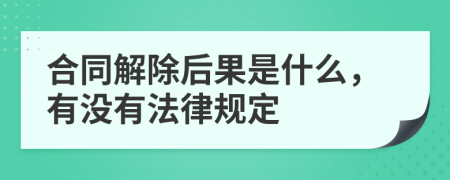 合同解除后果是什么，有没有法律规定