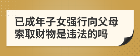 已成年子女强行向父母索取财物是违法的吗