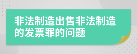 非法制造出售非法制造的发票罪的问题