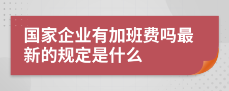 国家企业有加班费吗最新的规定是什么