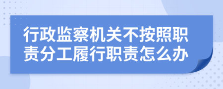 行政监察机关不按照职责分工履行职责怎么办