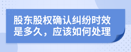 股东股权确认纠纷时效是多久，应该如何处理