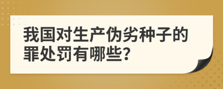 我国对生产伪劣种子的罪处罚有哪些？