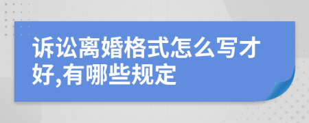 诉讼离婚格式怎么写才好,有哪些规定