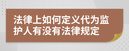 法律上如何定义代为监护人有没有法律规定