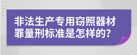 非法生产专用窃照器材罪量刑标准是怎样的？