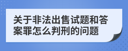 关于非法出售试题和答案罪怎么判刑的问题