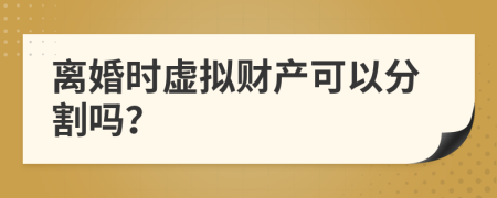 离婚时虚拟财产可以分割吗？