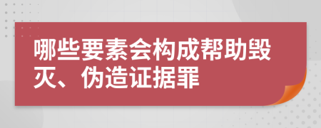 哪些要素会构成帮助毁灭、伪造证据罪