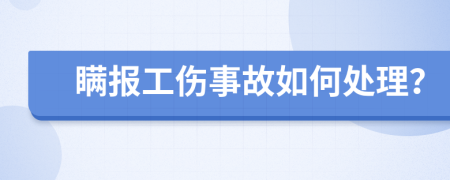 瞒报工伤事故如何处理？