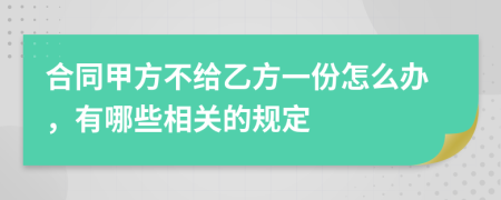 合同甲方不给乙方一份怎么办，有哪些相关的规定