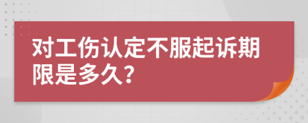 对工伤认定不服起诉期限是多久？