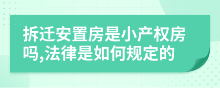 拆迁安置房是小产权房吗,法律是如何规定的