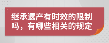 继承遗产有时效的限制吗，有哪些相关的规定