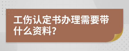 工伤认定书办理需要带什么资料？