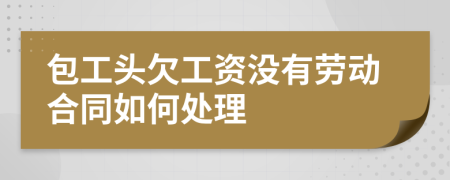 包工头欠工资没有劳动合同如何处理