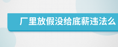 厂里放假没给底薪违法么