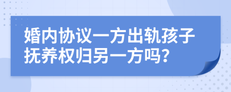 婚内协议一方出轨孩子抚养权归另一方吗？