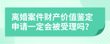 离婚案件财产价值鉴定申请一定会被受理吗？