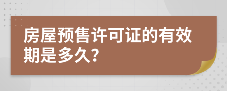 房屋预售许可证的有效期是多久？