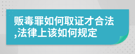 贩毒罪如何取证才合法,法律上该如何规定