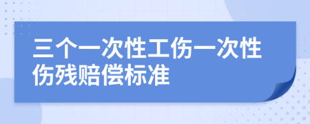 三个一次性工伤一次性伤残赔偿标准