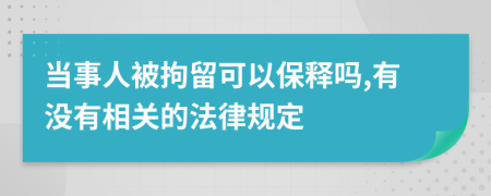 当事人被拘留可以保释吗,有没有相关的法律规定