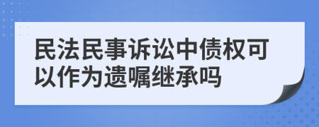 民法民事诉讼中债权可以作为遗嘱继承吗